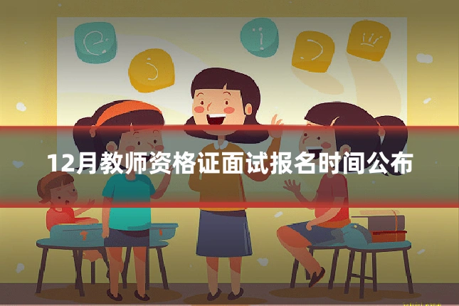 12月教师资格证面试报名时间公布