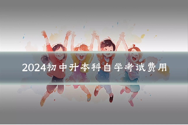 2024初中升本科自学考试费用
