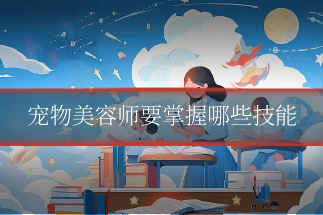 宠物美容师要掌握哪些技能
