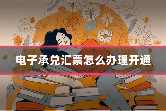 电子承兑汇票怎么办理开通