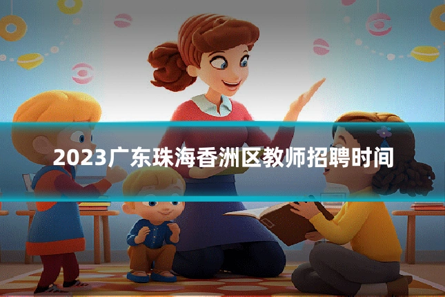 2023广东珠海香洲区教师招聘时间