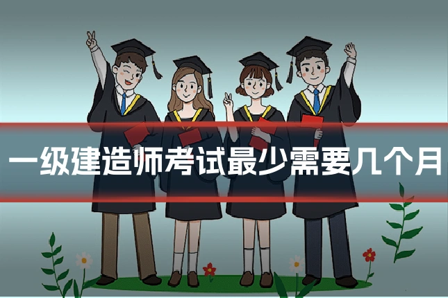 一级建造师考试最少需要几个月