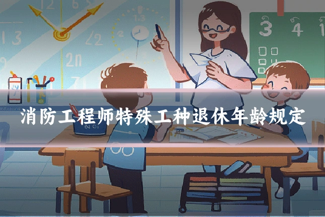 消防工程师特殊工种退休年龄规定