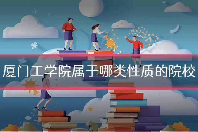 厦门工学院属于哪类性质的院校