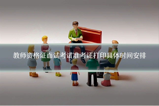教师资格证面试考试准考证打印具体时间安排