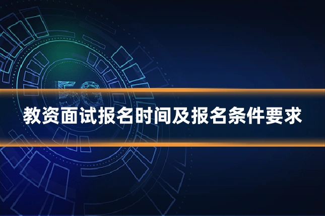 教资面试报名时间及报名条件要求