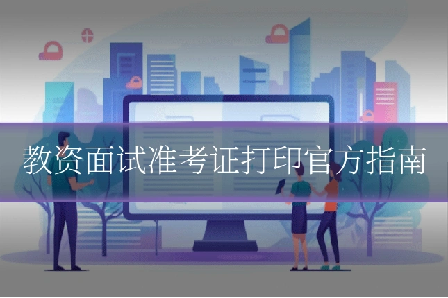 教资面试准考证打印官方指南