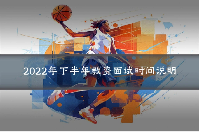 2022年下半年教资面试时间说明