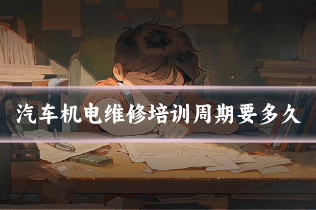 汽车机电维修培训周期要多久