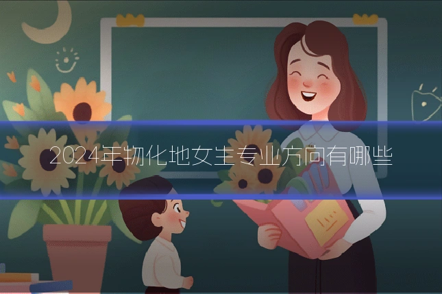 2024年物化地女生专业方向有哪些