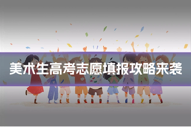 美术生高考志愿填报攻略来袭