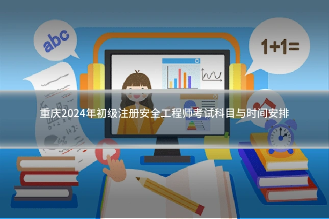 重庆2024年初级注册安全工程师考试科目与时间安排