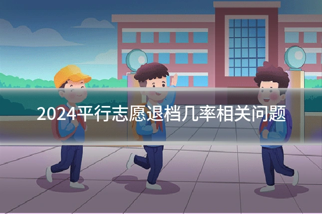 2024平行志愿退档几率相关问题
