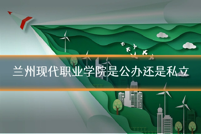 兰州现代职业学院是公办还是私立