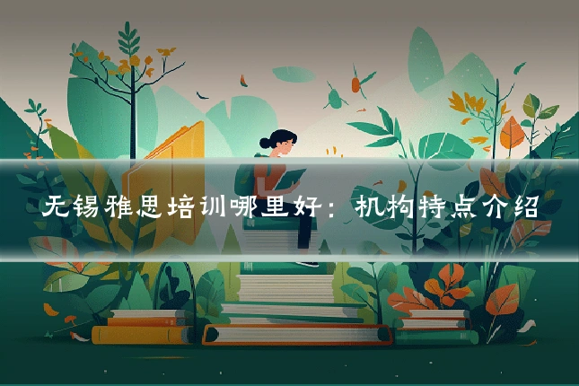 无锡雅思培训哪里好：机构特点介绍