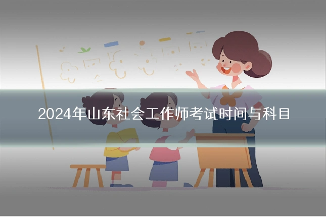 2024年山东社会工作师考试时间与科目