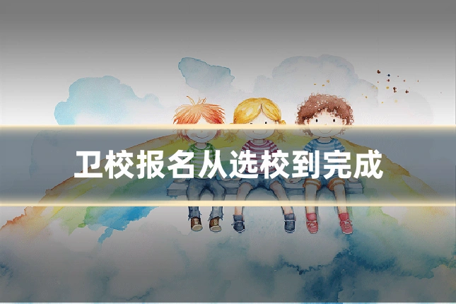 卫校报名从选校到完成