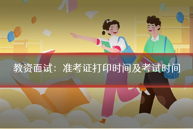 教资面试：准考证打印时间及考试时间