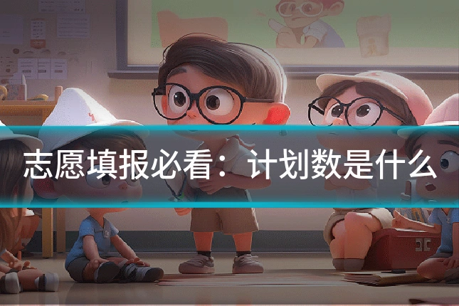 志愿填报必看：计划数是什么