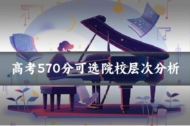 高考570分可选院校层次分析