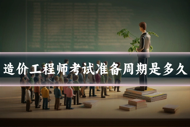 造价工程师考试准备周期是多久