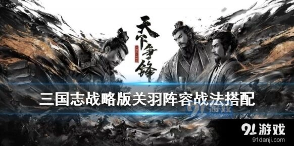 三国志战略版S5关羽桃园阵容 刘备张飞配合技巧