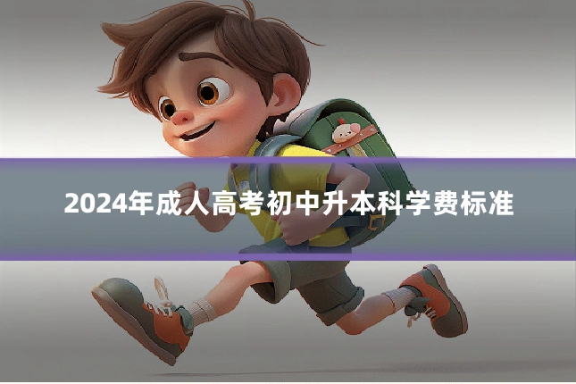 2024年成人高考初中升本科学费标准