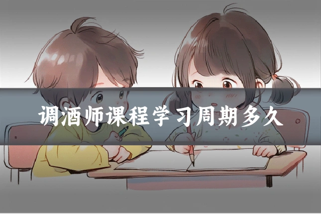 调酒师课程学习周期多久