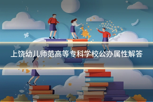 上饶幼儿师范高等专科学校公办属性解答