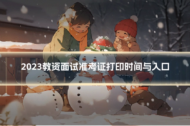 2023教资面试准考证打印时间与入口