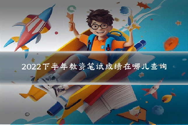 2022下半年教资笔试成绩在哪儿查询