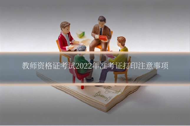 教师资格证考试2022年准考证打印注意事项