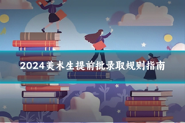 2024美术生提前批录取规则指南
