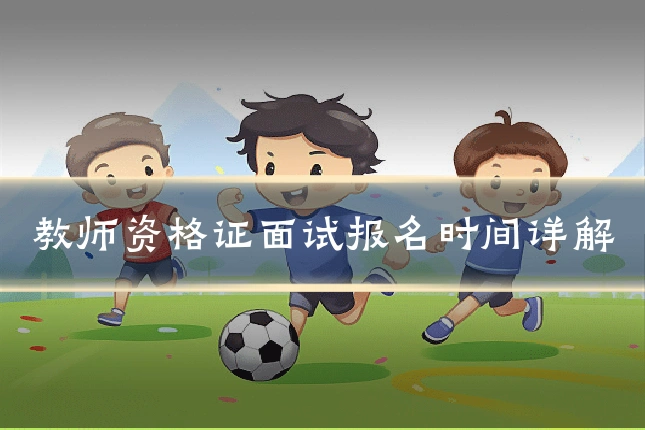 教师资格证面试报名时间详解