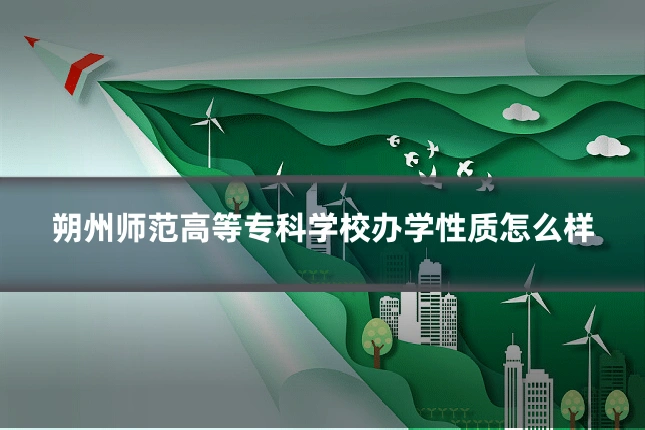 朔州师范高等专科学校办学性质怎么样