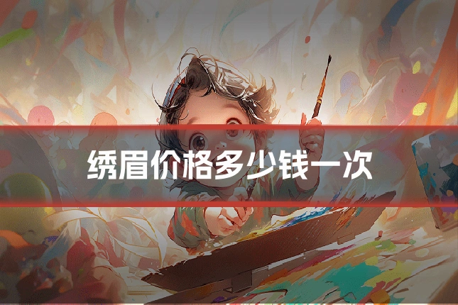 绣眉价格多少钱一次