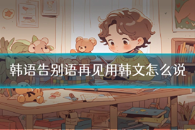 韩语告别语再见用韩文怎么说