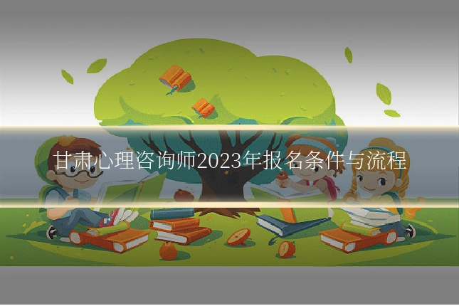 甘肃心理咨询师2023年报名条件与流程