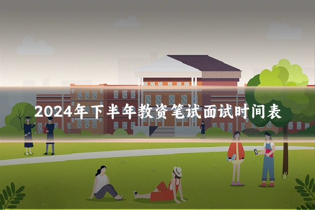 2024年下半年教资笔试面试时间表