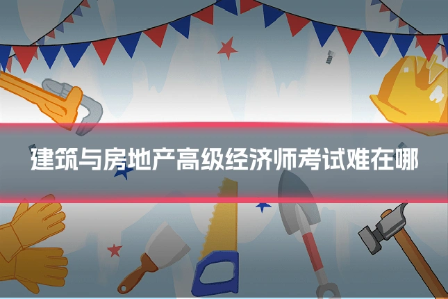 建筑与房地产高级经济师考试难在哪
