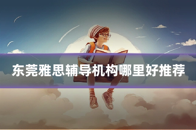 东莞雅思辅导机构哪里好推荐