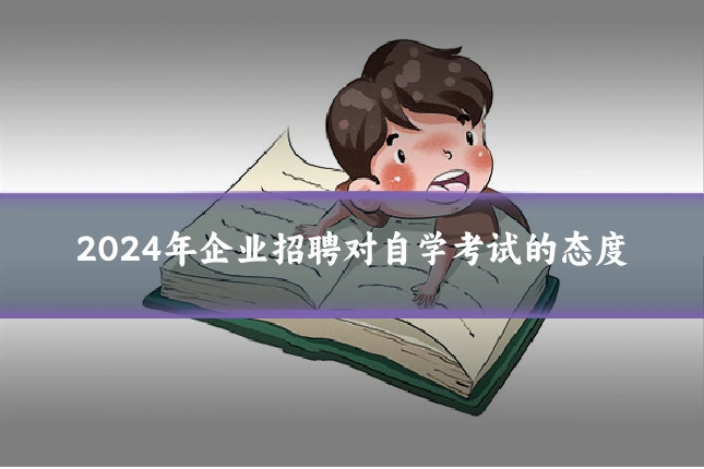2024年企业招聘对自学考试的态度