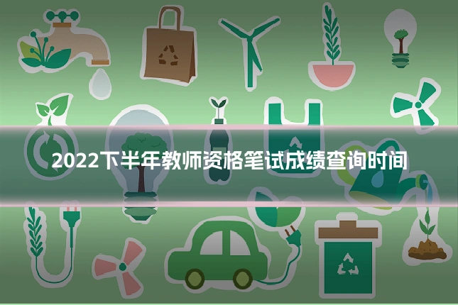 2022下半年教师资格笔试成绩查询时间