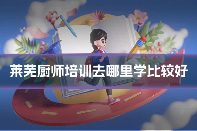 莱芜厨师培训去哪里学比较好