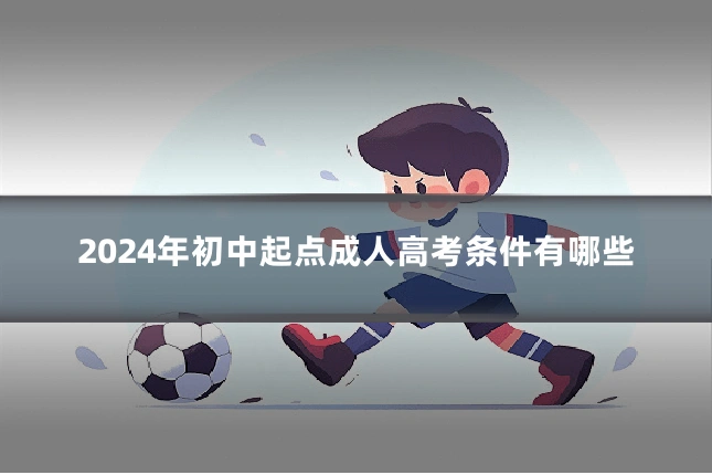 2024年初中起点成人高考条件有哪些