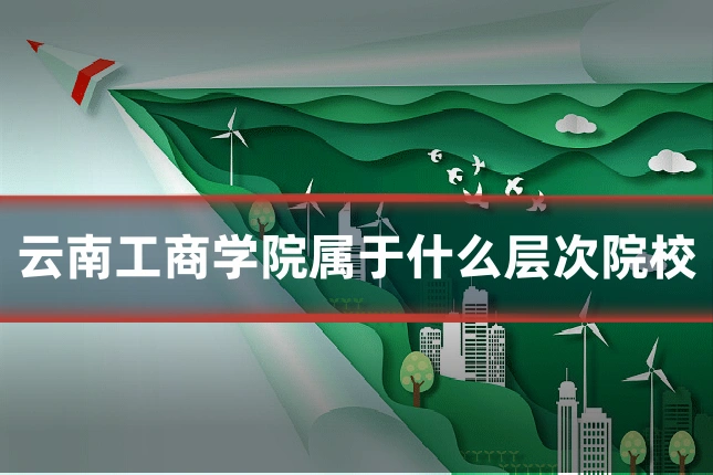 云南工商学院属于什么层次院校