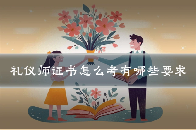 礼仪师证书怎么考有哪些要求