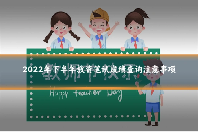 2022年下半年教资笔试成绩查询注意事项