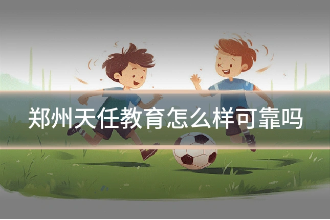 郑州天任教育怎么样可靠吗