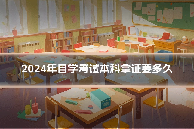 2024年自学考试本科拿证要多久